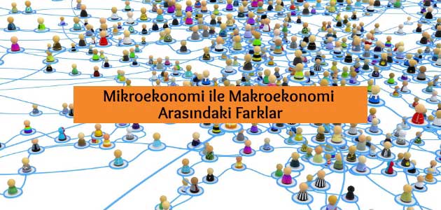Mikroekonomi ile Makroekonomi Arasındaki Farklar